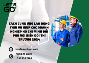 Cách cung ứng lao động thời vụ giúp các doanh nghiệp Hồ Chí Minh đối phó với biến đổi thị trường 2024