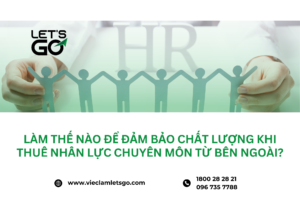 Làm thế nào để đảm bảo chất lượng khi thuê nhân lực chuyên môn từ bên ngoài?