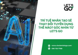 Trí tuệ nhân tạo sẽ thay đổi tuyển dụng thế nào? Góc nhìn từ LET'S GO