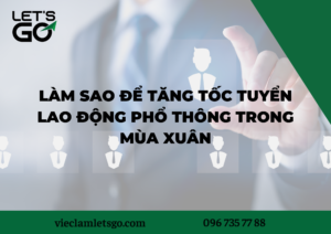 Làm sao để tăng tốc tuyển lao động phổ thông trong mùa xuân