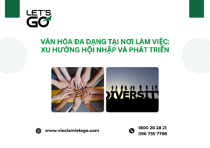 Văn hóa đa dạng tại nơi làm việc: Xu hướng hội nhập và phát triển