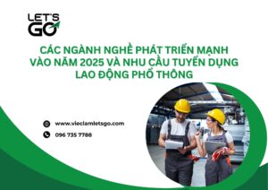Các ngành nghề phát triển mạnh vào năm 2025 và nhu cầu tuyển dụng lao động phổ thông