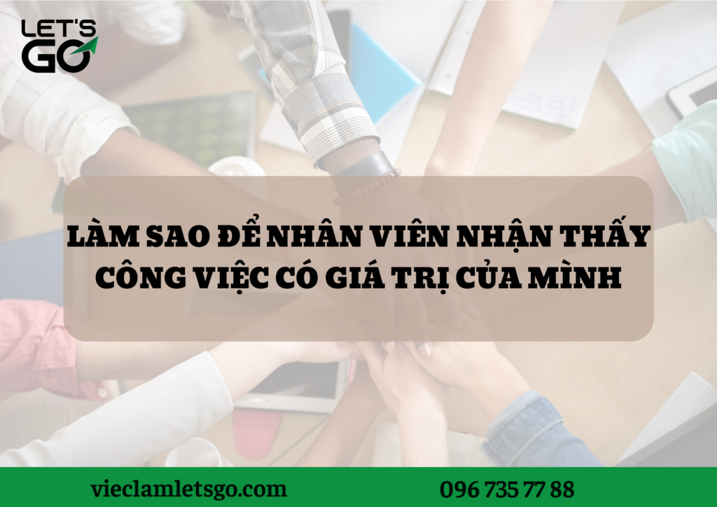 Làm sao để nhân viên nhận thấy công việc có giá trị của mình