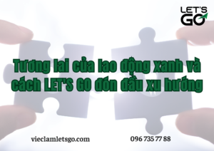 Tương lai của lao động xanh và cách LET'S GO đón đầu xu hướng