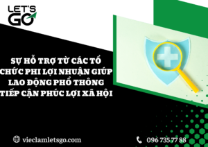 Sự hỗ trợ từ các tổ chức phi lợi nhuận giúp lao động phổ thông tiếp cận phúc lợi xã hội