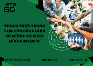 Thách thức trong việc cân bằng giữa số lượng và chất lượng nhân sự