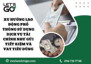 Xu hướng lao động phổ thông sử dụng dịch vụ tài chính như gửi tiết kiệm và vay tiêu dùng