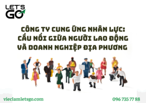 CÔNG TY CUNG ỨNG NHÂN LỰC: CẦU NỐI GIỮA NGƯỜI LAO ĐỘNG VÀ DOANH NGHIỆP ĐỊA PHƯƠNG NĂM 2030