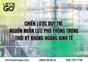 Chiến Lược Duy Trì Nguồn Nhân Lực Phổ Thông Trong Thời Kỳ Khủng Hoảng Kinh Tế năm 2025
