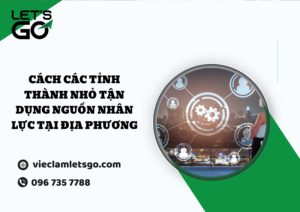 Cách các tỉnh thành nhỏ tận dụng nguồn nhân lực tại địa phương