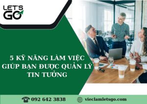 5 kỹ năng làm việc giúp bạn được quản lý tin tưởng – hành trang quan trọng trong môi trường công việc hiện đại