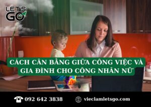 Cách cân bằng giữa công việc và gia đình cho công nhân nữ